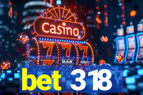 bet 318